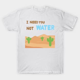 I need you not water T-Shirt